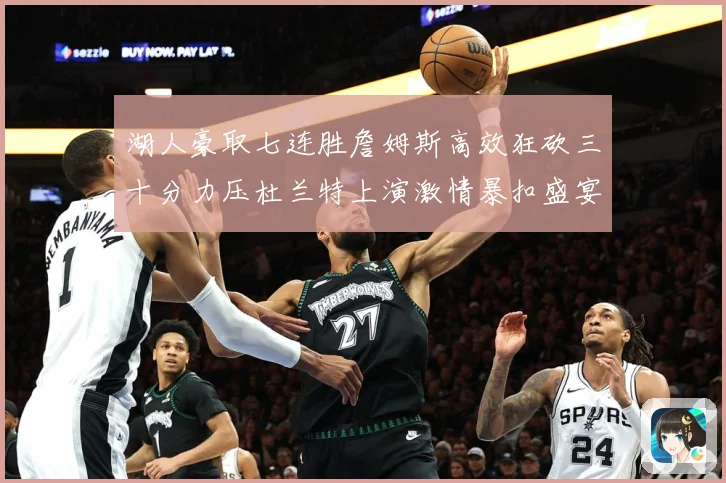 湖人豪取七连胜詹姆斯高效狂砍三十分力压杜兰特上演激情暴扣盛宴赛场复盘-深度解析