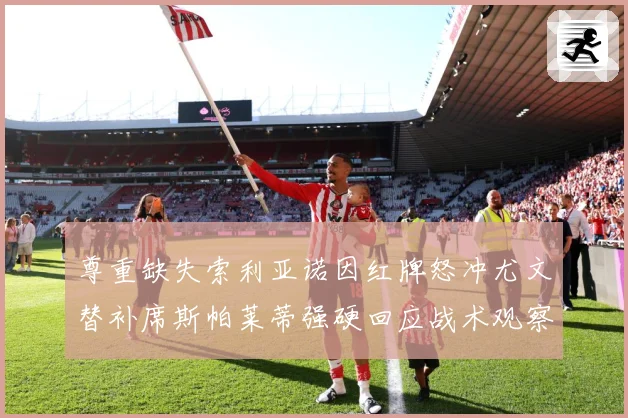 尊重缺失索利亚诺因红牌怒冲尤文替补席斯帕莱蒂强硬回应战术观察-深度解析