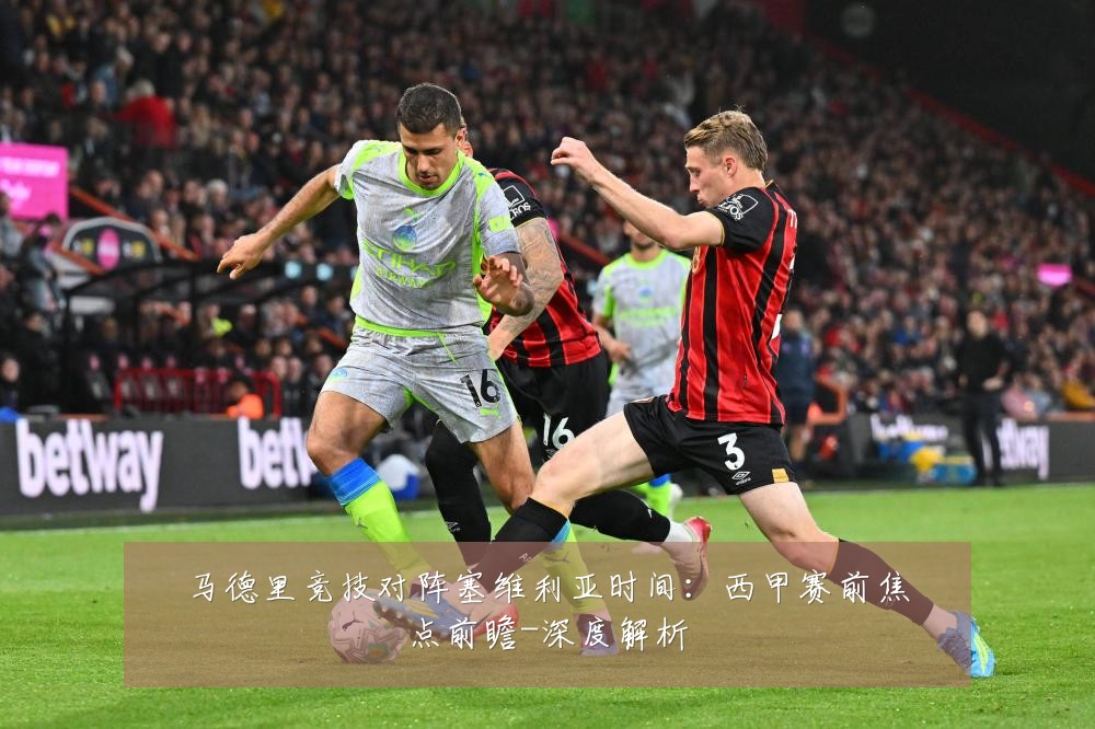 马德里竞技对阵塞维利亚时间:西甲赛前焦点前瞻-深度解析