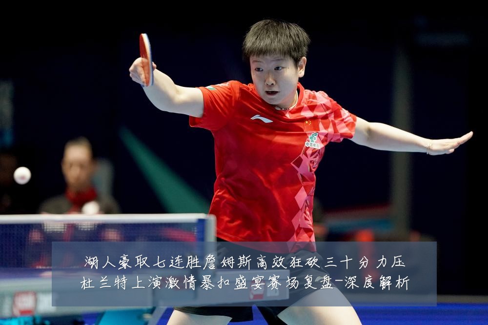 湖人豪取七连胜詹姆斯高效狂砍三十分力压杜兰特上演激情暴扣盛宴赛场复盘-深度解析