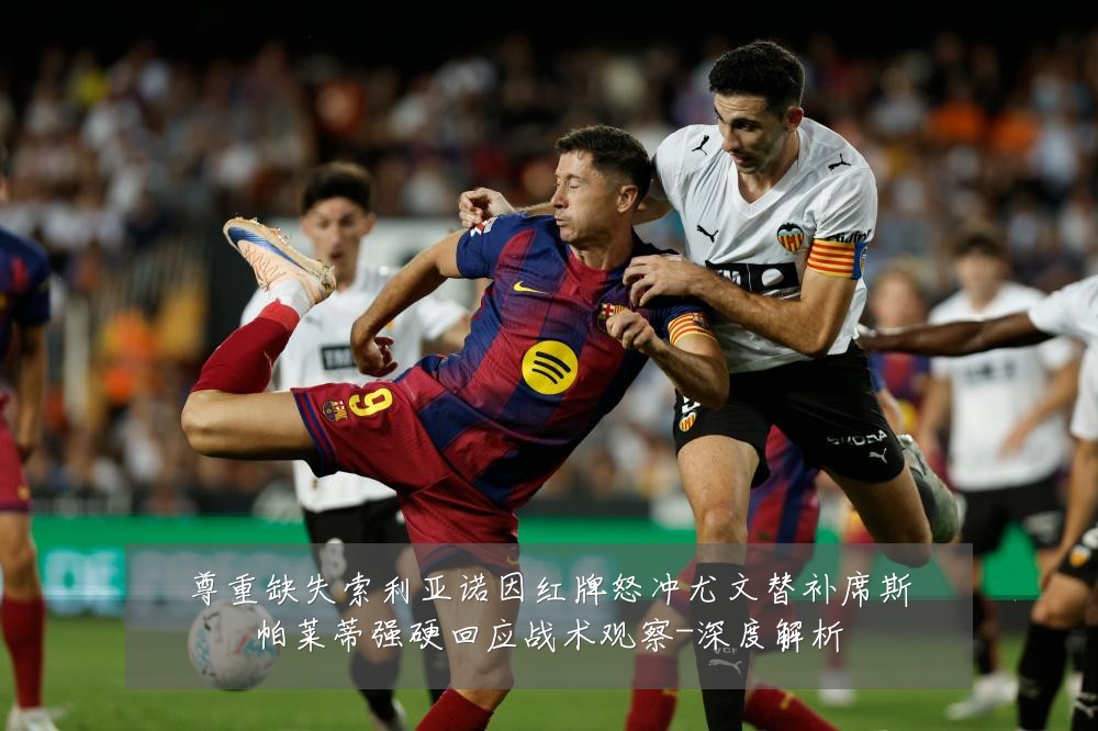 尊重缺失索利亚诺因红牌怒冲尤文替补席斯帕莱蒂强硬回应战术观察-深度解析
